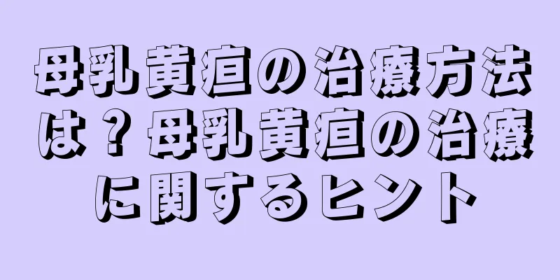 母乳黄疸の治療方法は？母乳黄疸の治療に関するヒント