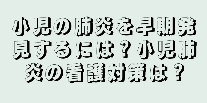 小児の肺炎を早期発見するには？小児肺炎の看護対策は？