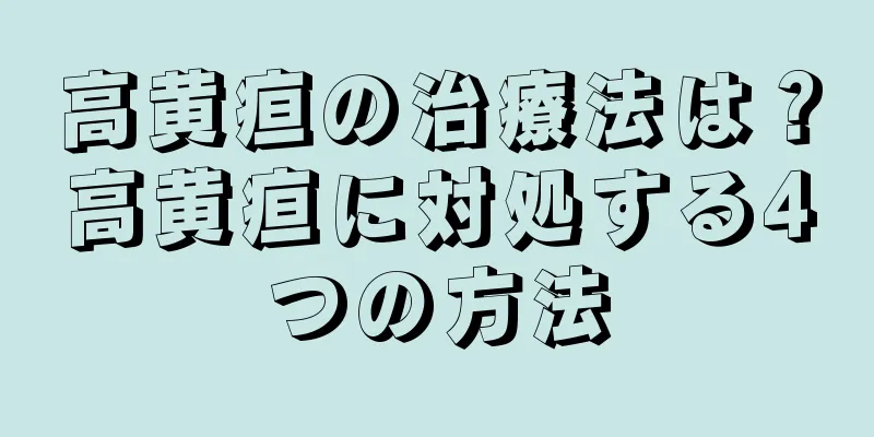 高黄疸の治療法は？高黄疸に対処する4つの方法