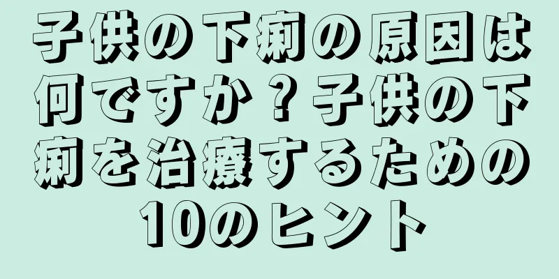 子供の下痢の原因は何ですか？子供の下痢を治療するための10のヒント