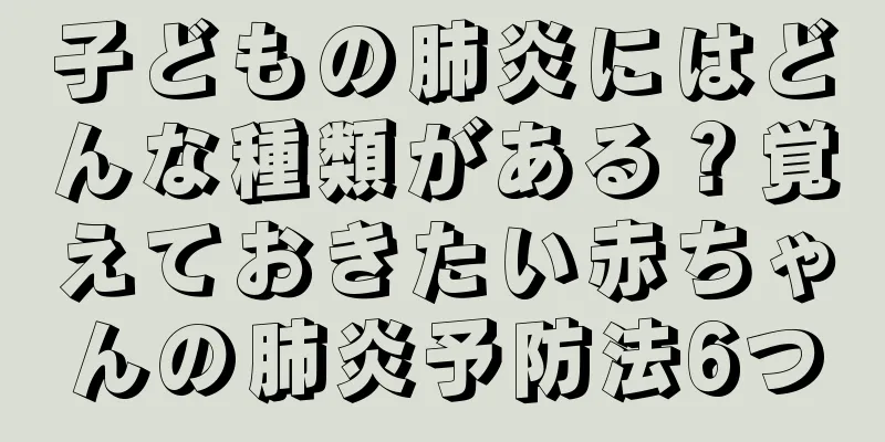 子どもの肺炎にはどんな種類がある？覚えておきたい赤ちゃんの肺炎予防法6つ