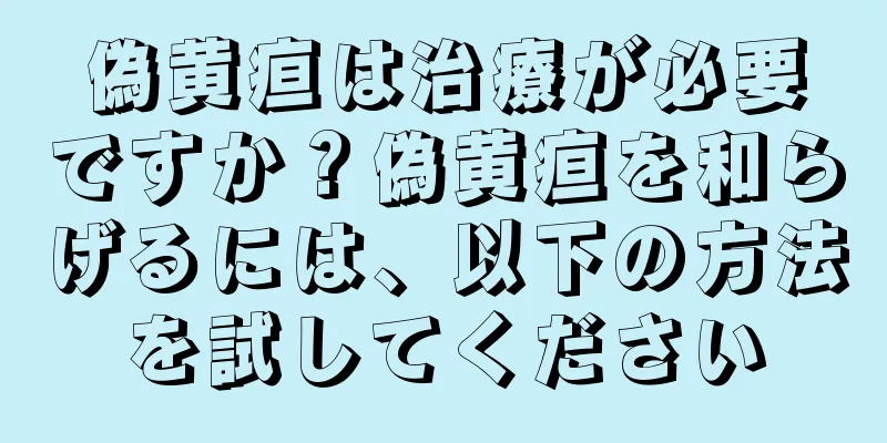 偽黄疸は治療が必要ですか？偽黄疸を和らげるには、以下の方法を試してください