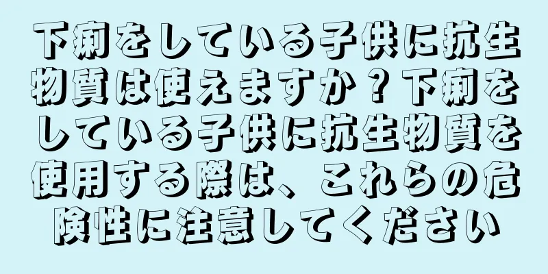 下痢をしている子供に抗生物質は使えますか？下痢をしている子供に抗生物質を使用する際は、これらの危険性に注意してください