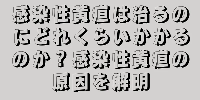 感染性黄疸は治るのにどれくらいかかるのか？感染性黄疸の原因を解明