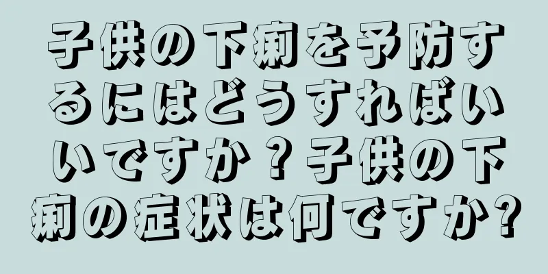子供の下痢を予防するにはどうすればいいですか？子供の下痢の症状は何ですか?