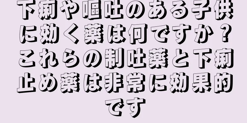 下痢や嘔吐のある子供に効く薬は何ですか？これらの制吐薬と下痢止め薬は非常に効果的です