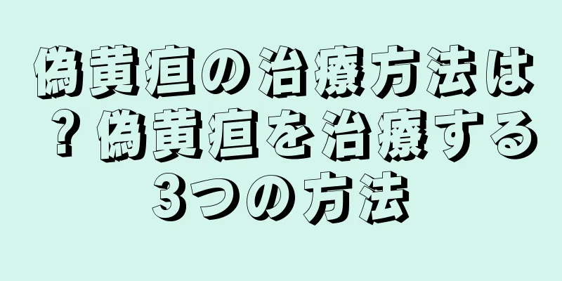 偽黄疸の治療方法は？偽黄疸を治療する3つの方法