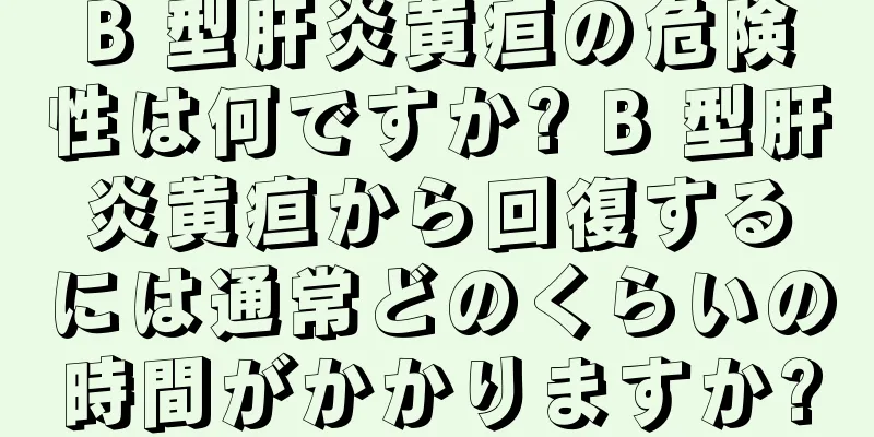 B 型肝炎黄疸の危険性は何ですか? B 型肝炎黄疸から回復するには通常どのくらいの時間がかかりますか?