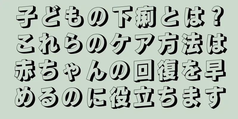 子どもの下痢とは？これらのケア方法は赤ちゃんの回復を早めるのに役立ちます