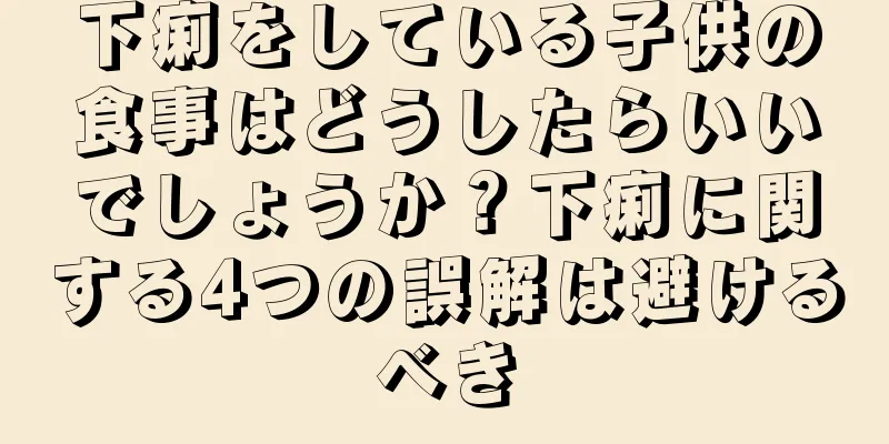 下痢をしている子供の食事はどうしたらいいでしょうか？下痢に関する4つの誤解は避けるべき
