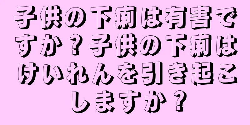 子供の下痢は有害ですか？子供の下痢はけいれんを引き起こしますか？