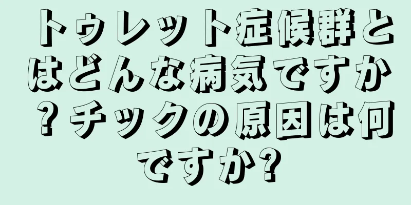 トゥレット症候群とはどんな病気ですか？チックの原因は何ですか?