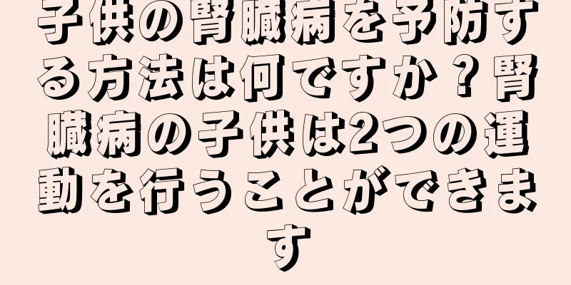 子供の腎臓病を予防する方法は何ですか？腎臓病の子供は2つの運動を行うことができます