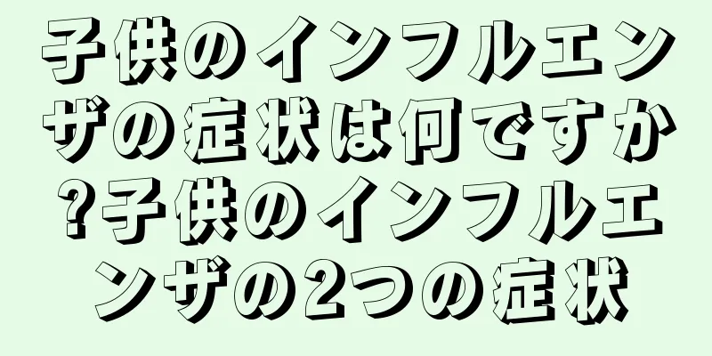 子供のインフルエンザの症状は何ですか?子供のインフルエンザの2つの症状