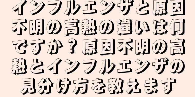 インフルエンザと原因不明の高熱の違いは何ですか？原因不明の高熱とインフルエンザの見分け方を教えます