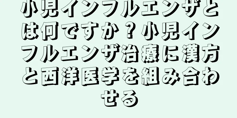 小児インフルエンザとは何ですか？小児インフルエンザ治療に漢方と西洋医学を組み合わせる