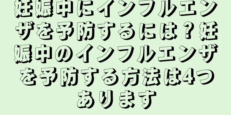 妊娠中にインフルエンザを予防するには？妊娠中のインフルエンザを予防する方法は4つあります