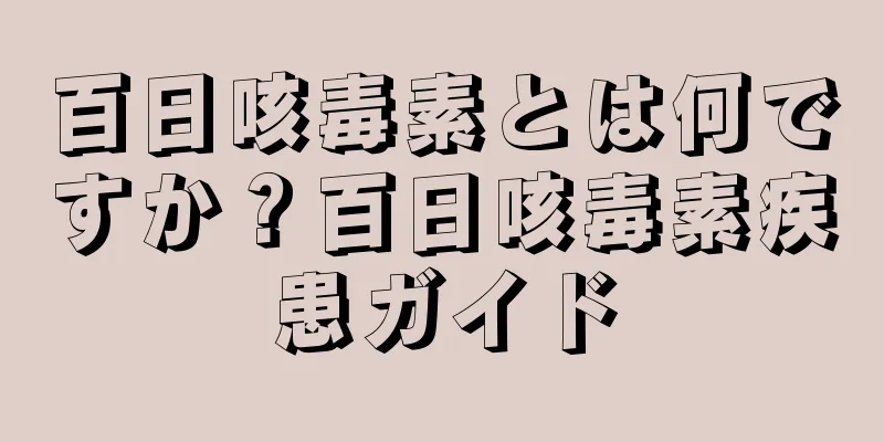 百日咳毒素とは何ですか？百日咳毒素疾患ガイド