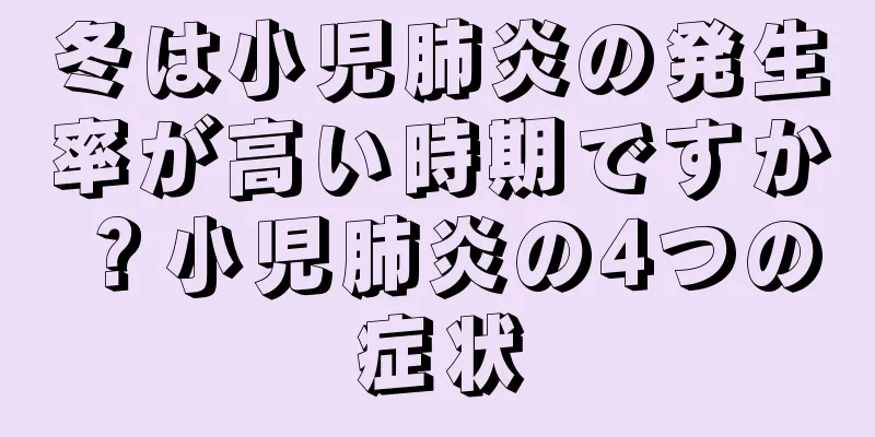 冬は小児肺炎の発生率が高い時期ですか？小児肺炎の4つの症状