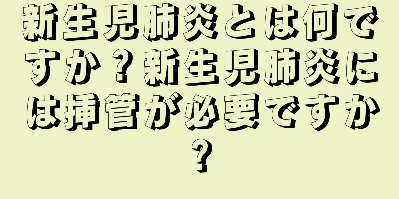 新生児肺炎とは何ですか？新生児肺炎には挿管が必要ですか?