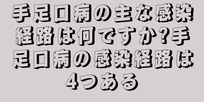 手足口病の主な感染経路は何ですか?手足口病の感染経路は4つある