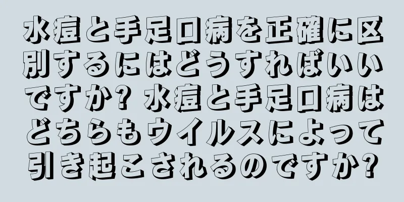 水痘と手足口病を正確に区別するにはどうすればいいですか? 水痘と手足口病はどちらもウイルスによって引き起こされるのですか?
