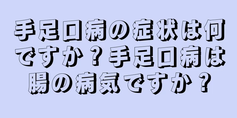 手足口病の症状は何ですか？手足口病は腸の病気ですか？