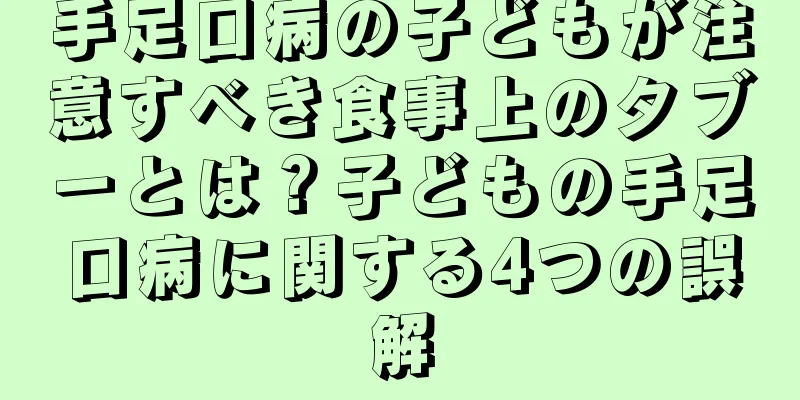 手足口病の子どもが注意すべき食事上のタブーとは？子どもの手足口病に関する4つの誤解