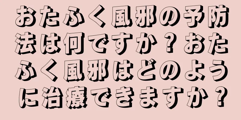 おたふく風邪の予防法は何ですか？おたふく風邪はどのように治療できますか？