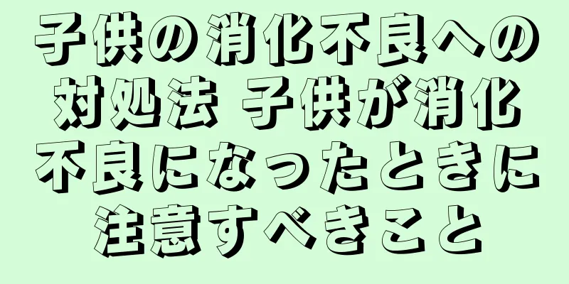子供の消化不良への対処法 子供が消化不良になったときに注意すべきこと