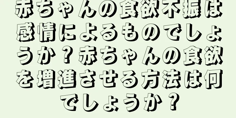 赤ちゃんの食欲不振は感情によるものでしょうか？赤ちゃんの食欲を増進させる方法は何でしょうか？