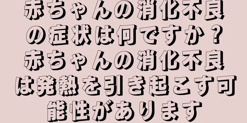 赤ちゃんの消化不良の症状は何ですか？赤ちゃんの消化不良は発熱を引き起こす可能性があります