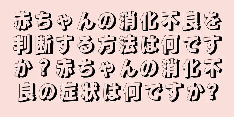 赤ちゃんの消化不良を判断する方法は何ですか？赤ちゃんの消化不良の症状は何ですか?
