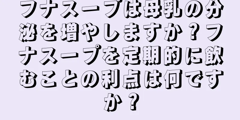 フナスープは母乳の分泌を増やしますか？フナスープを定期的に飲むことの利点は何ですか？