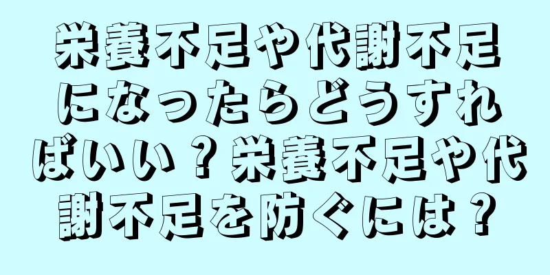 栄養不足や代謝不足になったらどうすればいい？栄養不足や代謝不足を防ぐには？