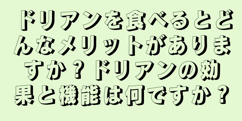 ドリアンを食べるとどんなメリットがありますか？ドリアンの効果と機能は何ですか？