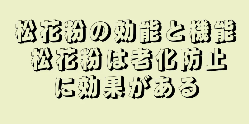 松花粉の効能と機能 松花粉は老化防止に効果がある