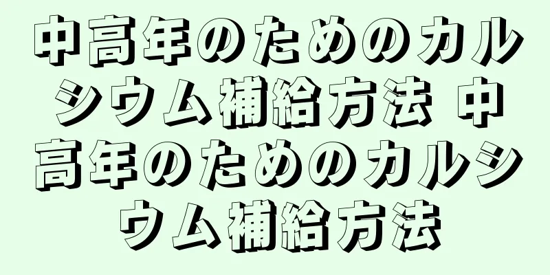 中高年のためのカルシウム補給方法 中高年のためのカルシウム補給方法