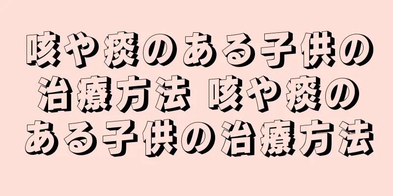 咳や痰のある子供の治療方法 咳や痰のある子供の治療方法