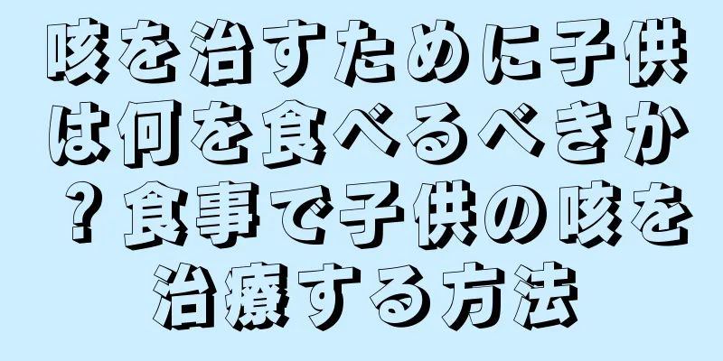 咳を治すために子供は何を食べるべきか？食事で子供の咳を治療する方法