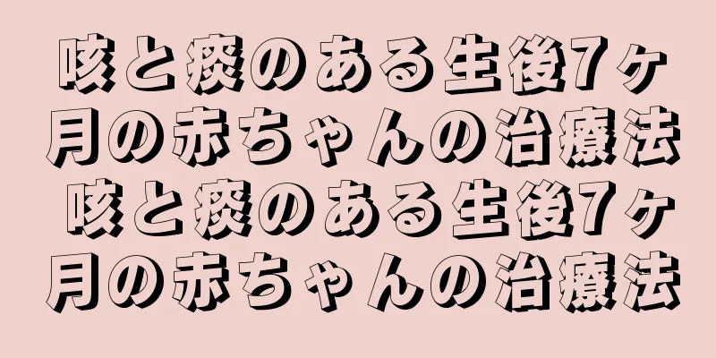 咳と痰のある生後7ヶ月の赤ちゃんの治療法 咳と痰のある生後7ヶ月の赤ちゃんの治療法