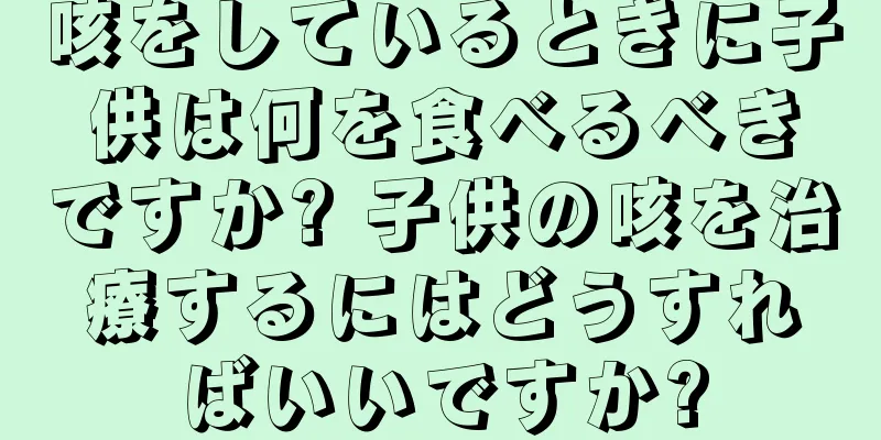 咳をしているときに子供は何を食べるべきですか? 子供の咳を治療するにはどうすればいいですか?