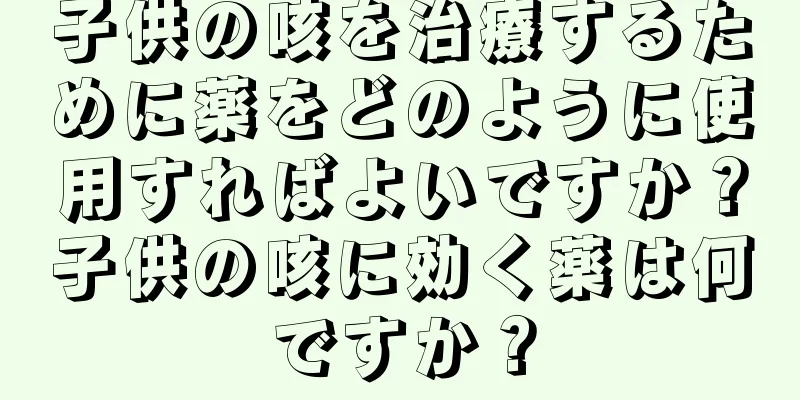 子供の咳を治療するために薬をどのように使用すればよいですか？子供の咳に効く薬は何ですか？