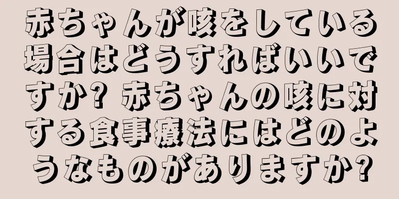 赤ちゃんが咳をしている場合はどうすればいいですか? 赤ちゃんの咳に対する食事療法にはどのようなものがありますか?