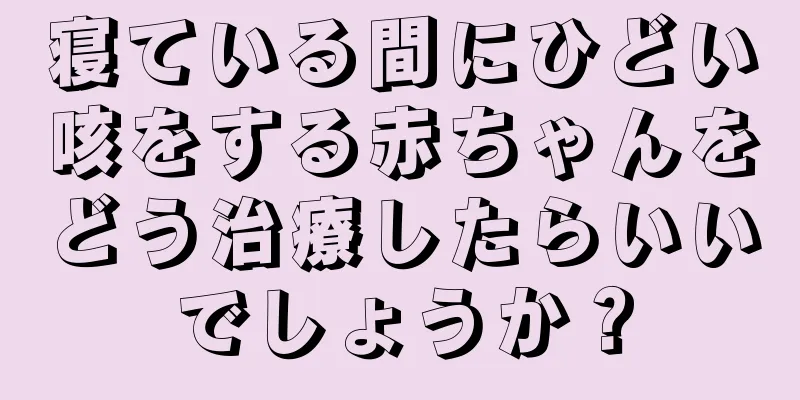 寝ている間にひどい咳をする赤ちゃんをどう治療したらいいでしょうか？