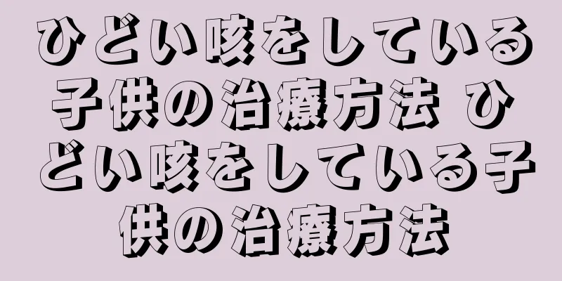 ひどい咳をしている子供の治療方法 ひどい咳をしている子供の治療方法
