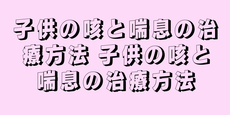 子供の咳と喘息の治療方法 子供の咳と喘息の治療方法