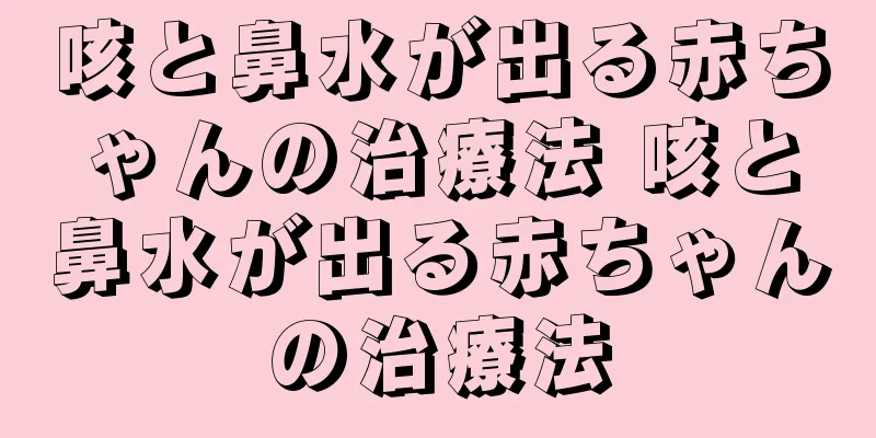 咳と鼻水が出る赤ちゃんの治療法 咳と鼻水が出る赤ちゃんの治療法