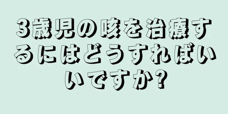 3歳児の咳を治療するにはどうすればいいですか?