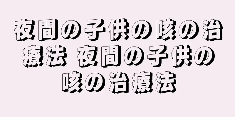 夜間の子供の咳の治療法 夜間の子供の咳の治療法